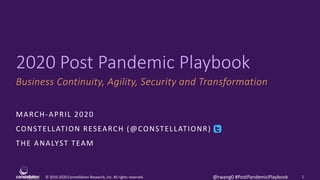 © 2010-2020 Constellation Research, Inc. All rights reserved.
2020 Post Pandemic Playbook
Business Continuity, Agility, Security and Transformation
MARCH-APRIL 2020
CONSTELLATION RESEARCH (@CONSTELLATIONR)
THE ANALYST TEAM
1@rwang0 #PostPandemicPlaybook
 