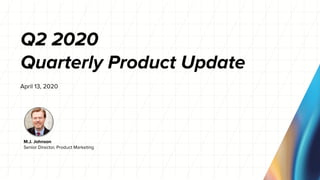 Q2 2020
Quarterly Product Update
April 13, 2020
M.J. Johnson
Senior Director, Product Marketing
 