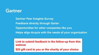 Gartner Peer Insights Survey
Feedback directly through Garter
Opportunities for other companies like you
Helps align Acquia with the needs of your organization
Link to submit feedback in the follow-up from this
webinar
$25 gift card to you or the charity of your choice
 