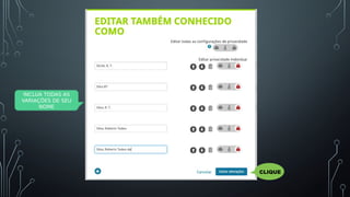 INCLUA TODAS AS
VARIAÇÕES DE SEU
NOME
CLIQUE
 