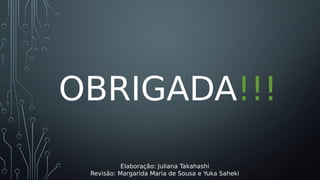 OBRIGADA!!!
Elaboração: Juliana Takahashi
Revisão: Margarida Maria de Sousa e Yuka Saheki
 