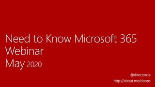 Need to Know Microsoft 365
Webinar
May 2020
@directorcia
http://about.me/ciaops
 