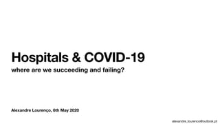 alexandre_lourenco@outlook.pt
Alexandre Lourenço, 6th May 2020
Hospitals & COVID-19
where are we succeeding and failing?
 