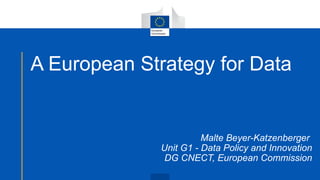 A European Strategy for Data
Malte Beyer-Katzenberger
Unit G1 - Data Policy and Innovation
DG CNECT, European Commission
 