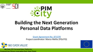 Building the Next Generation
Personal Data Platforms
Grant Agreement No. 871370
Project coordinator: Marco Mellia (POLITO)
Big Data PPP PersonalData Platforms:
Empowering Citizens Leveraging their Data Power
 