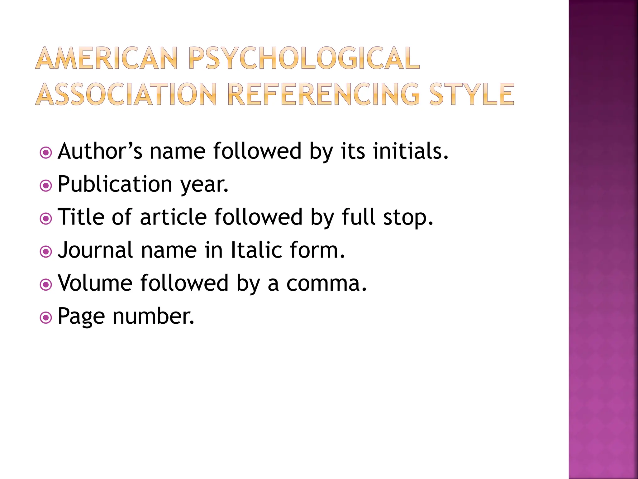  Author’s name followed by its initials.
 Publication year.
 Title of article followed by full stop.
 Journal name in Italic form.
 Volume followed by a comma.
 Page number.
 
