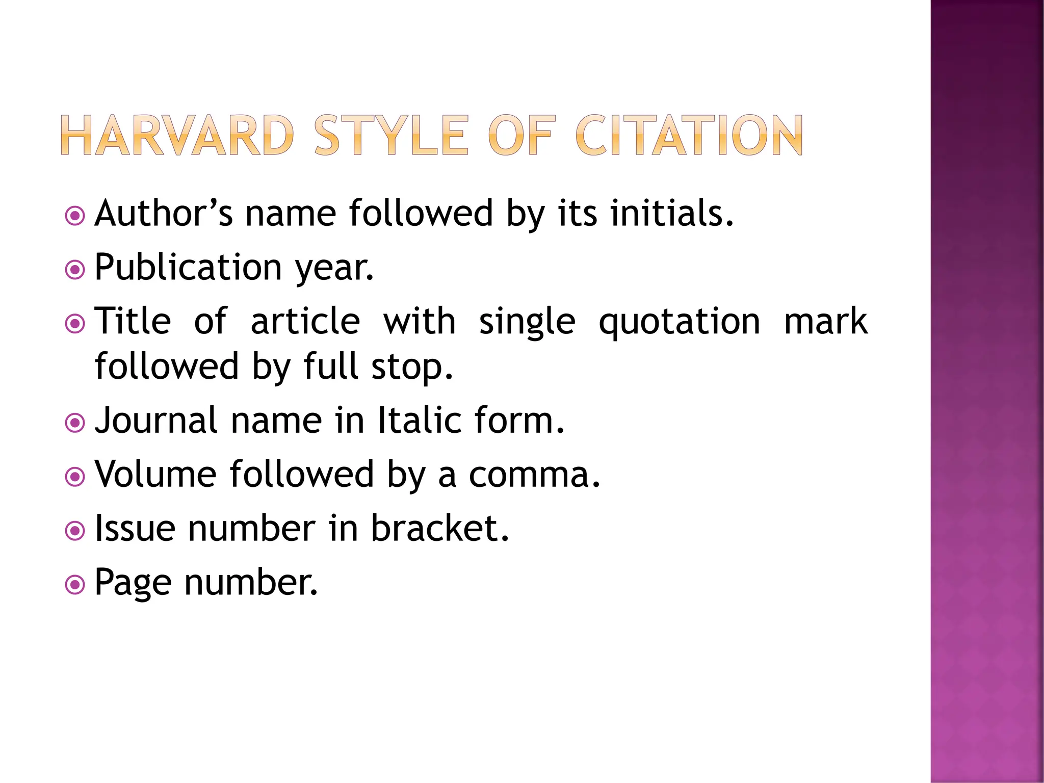  Author’s name followed by its initials.
 Publication year.
 Title of article with single quotation mark
followed by full stop.
 Journal name in Italic form.
 Volume followed by a comma.
 Issue number in bracket.
 Page number.
 