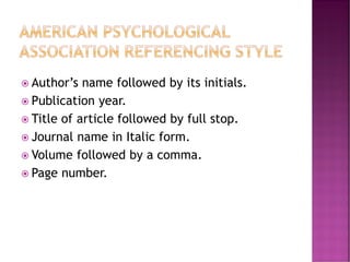  Author’s name followed by its initials.
 Publication year.
 Title of article followed by full stop.
 Journal name in Italic form.
 Volume followed by a comma.
 Page number.
 