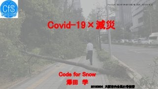 Covid-19×減災
Code for Snow
澤田 学
Pre CIVIC TECH FORUM ONLINE 2020 2020/5/9(土)
1
20180904 大阪市内台風21号被害
 