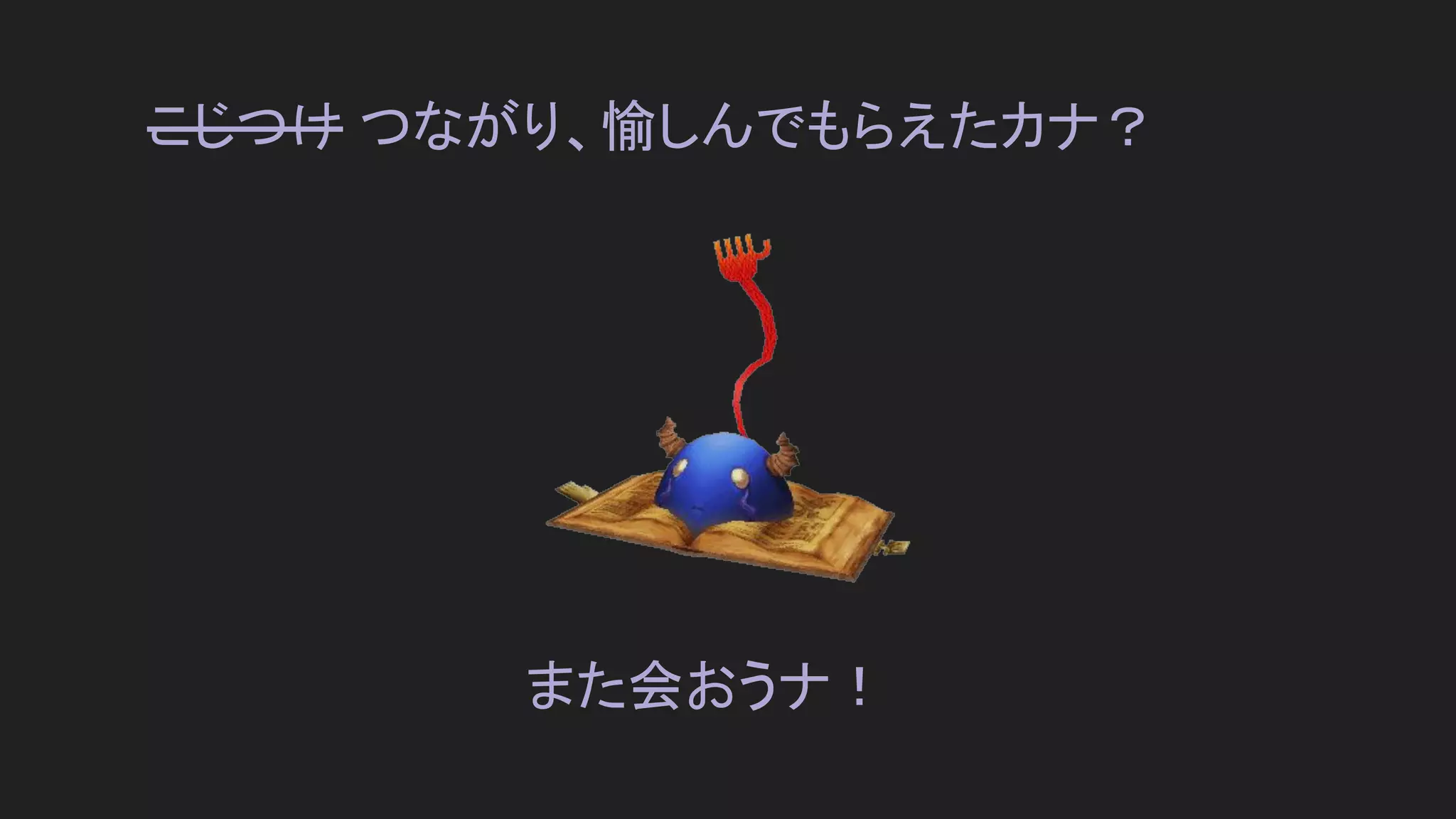 こじつけ つながり、愉しんでもらえたカナ？
また会おうナ！
 