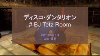 ディスコ・ダンタリオン
# BJ Tetz Room
2020年5月9日
山田 哲寛
 