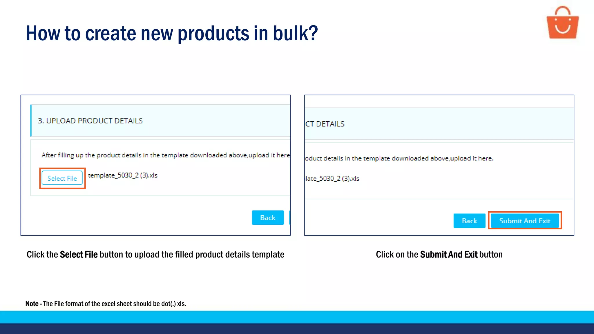 How to create new products in bulk?
Note - The File format of the excel sheet should be dot(.) xls.
Click the Select File button to upload the filled product details template Click on the Submit And Exit button
 