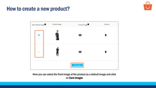 How to create a new product?
Here you can select the front image of the product as a default image and click
on Save Images
 