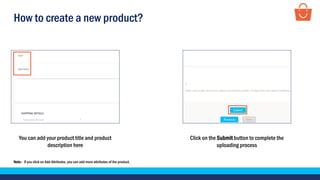How to create a new product?
You can add your product title and product
description here
Click on the Submit button to complete the
uploading process
Note - If you click on Add Attributes, you can add more attributes of the product.
 