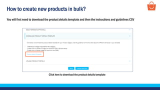 How to create new products in bulk?
Click here to download the product details template
You will first need to download the product details template and then the instructions and guidelines CSV
 