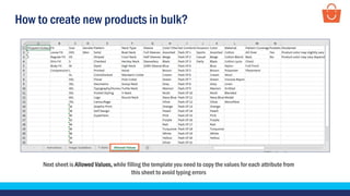 How to create new products in bulk?
Next sheet is Allowed Values, while filling the template you need to copy the values for each attribute from
this sheet to avoid typing errors
 