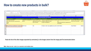 How to create new products in bulk?
Paste the link of the other images separated by semicolon(;) in the Images column from the image path file downloaded before
Note - Always use semi –colon (;) as a separator to add multiple values.
 