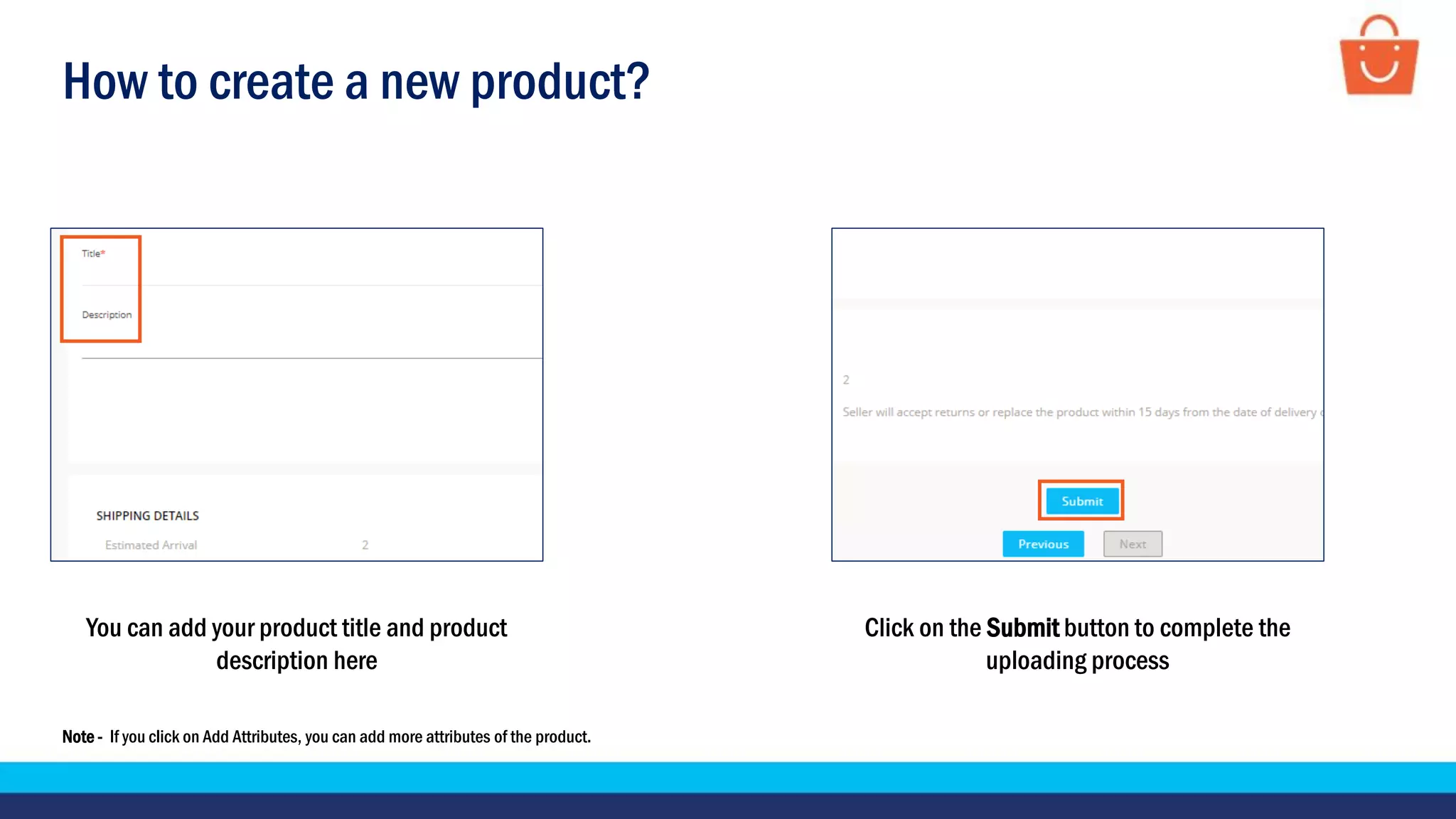 How to create a new product?
You can add your product title and product
description here
Click on the Submit button to complete the
uploading process
Note - If you click on Add Attributes, you can add more attributes of the product.
 