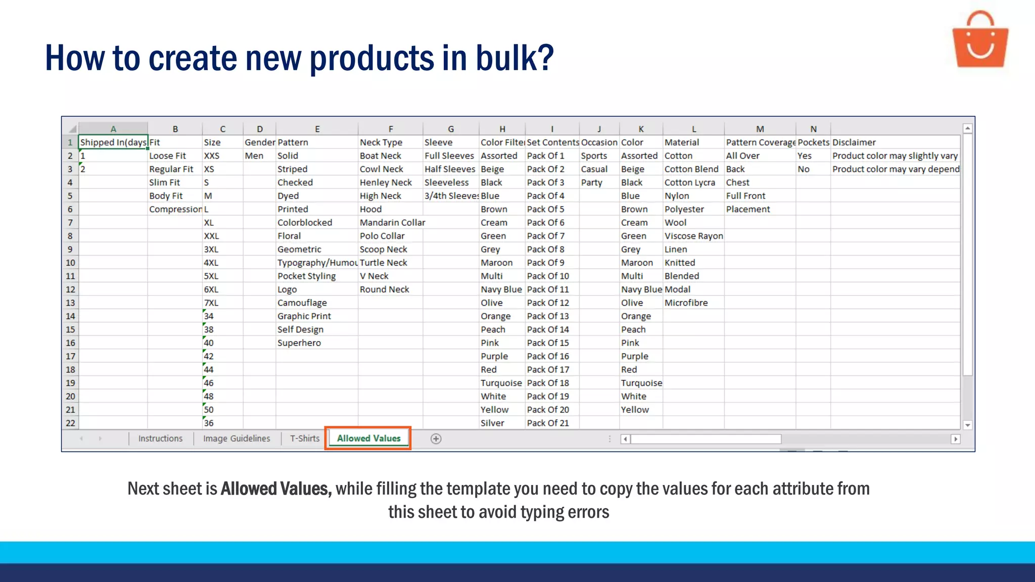 How to create new products in bulk?
Next sheet is Allowed Values, while filling the template you need to copy the values for each attribute from
this sheet to avoid typing errors
 