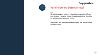 15
Verhindern sie Datenverlust!
Identifizieren vertraulicher Informationen an vielen Orten,
zum Beispiel Exchange Online, SharePoint Online, OneDrive
for Business und Microsoft Teams
Verhindern der versehentlichen Freigabe von vertraulichen
Informationen
 
