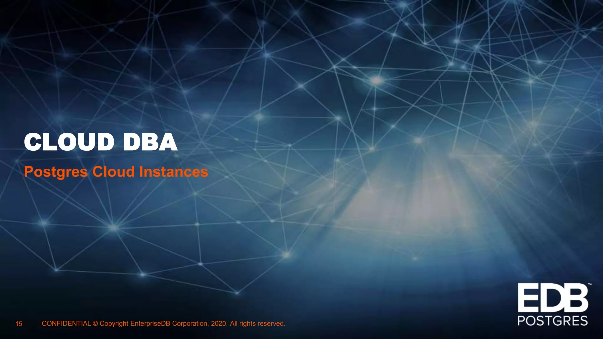 CLOUD DBA
Postgres Cloud Instances
15 CONFIDENTIAL © Copyright EnterpriseDB Corporation, 2020. All rights reserved.
 