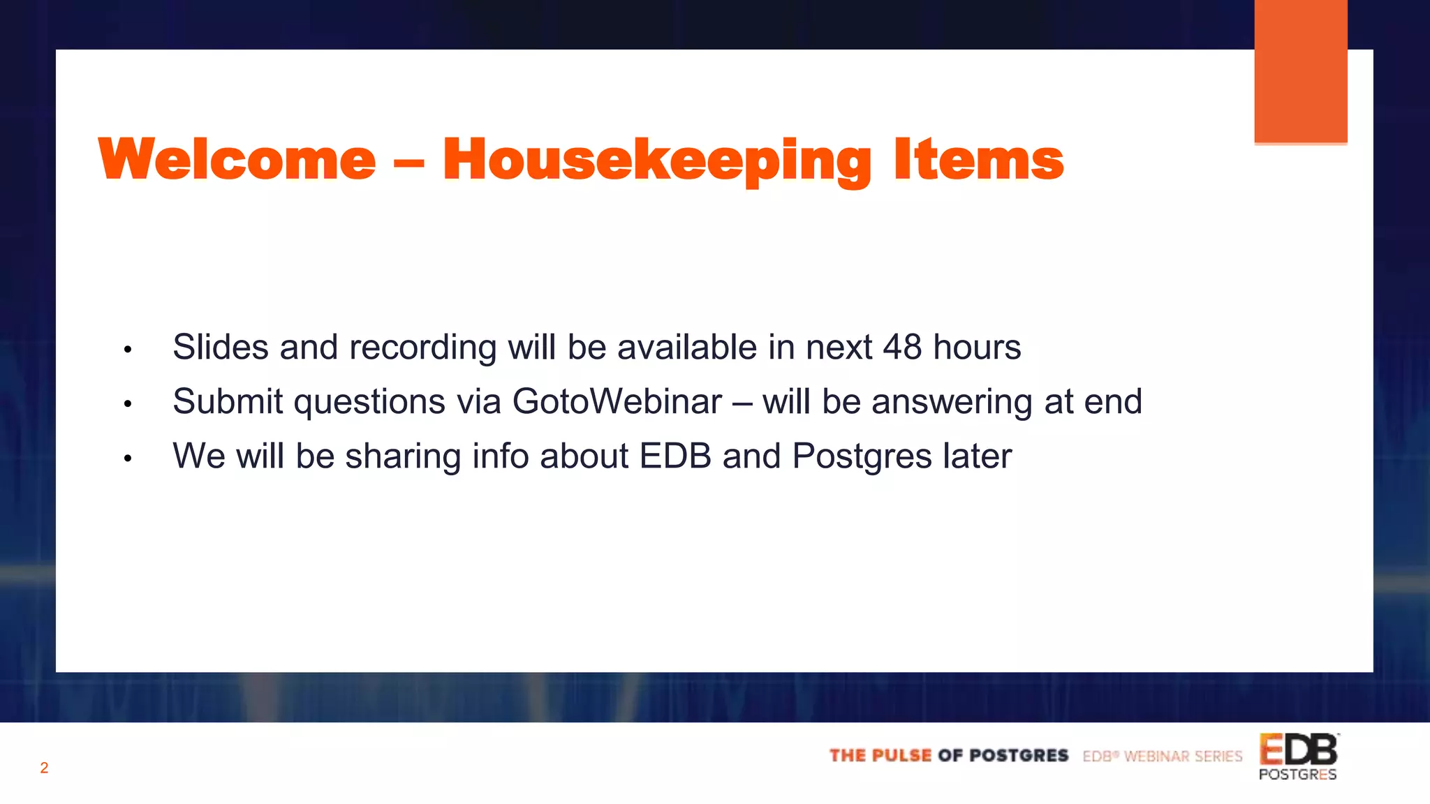 Welcome – Housekeeping Items
• Slides and recording will be available in next 48 hours
• Submit questions via GotoWebinar – will be answering at end
• We will be sharing info about EDB and Postgres later
2
 