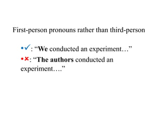 First-person pronouns rather than third-person
•: “We conducted an experiment…”
•: “The authors conducted an
experiment….”
 