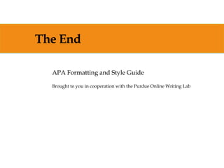 The End
APA Formatting and Style Guide
Brought to you in cooperation with the Purdue Online Writing Lab
 