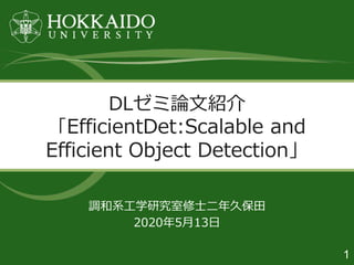 1
調和系工学研究室修士二年久保田
2020年5月13日
DLゼミ論文紹介
「EfficientDet:Scalable and
Efficient Object Detection」
 