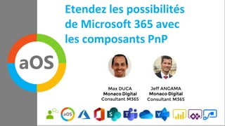 aOS Meetup
19/03/2020
Etendez les possibilités
de Microsoft 365 avec
les composants PnP
Max DUCA
Monaco Digital
Consultant M365
Jeff ANGAMA
Monaco Digital
Consultant M365
 