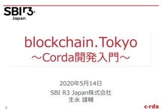 SBI R3 Japan株式会社
生永 雄輔
2020年5月14日
0
blockchain.Tokyo
～Corda開発入門～
 