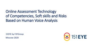 Online Assessment Technology
of Competencies, Soft skills and Risks
Based on Human Voice Analysis
Moscow 2020
15EYE by F2FGroup
 