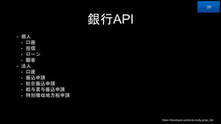 銀行API
• 個人
• 口座
• 投信
• ローン
• 顧客
• 法人
• 口座
• 振込申請
• 総合振込申請
• 給与賞与振込申請
• 特別徴収地方税申請
https://developer.portal.bk.mufg.jp/api_list
‘20
 