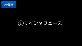 ①リインタフェース
AP仕様
 