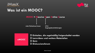 Was ist ein MOOC?
Maria Grandl
MOOC = Massive Open Online Course
viele Teilnehmer/innen ohne
Zugangsbeschränkungen
 Einhe...