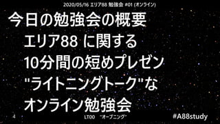 2020/05/16 エリア88 勉強会 #01 (オンライン)
LT00　“オープニング” 　　 #A88study　4
今日の勉強会の概要
　エリア88 に関する
　10分間の短めプレゼン
　"ライトニングトーク"な
　オンライン勉強会
 