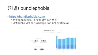(개발) bundlephobia
• https://bundlephobia.com/
• 번들에 npm 패키지를 넣을 경우 드는 비용
• 개별 패키지 검색 또는 package.json 파일 탐색(beta)
 