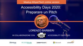 Meetup #AperiTech online version
Accessibility Days 2020:
Preparare un Pitch
LORENZO BARBIERI
IN COLLABORAZIONE CON ACCESSIBILITY DAYS 2020
 