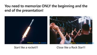 You need to memorize ONLY the beginning and the
end of the presentation!
Photo by SpaceX on Unsplash Photo by Peony Beatrice on Unsplash
 