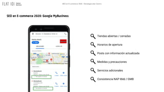 SEO en E-commerce 2020 - Estrategia User Centric
SEO en E-commerce 2020: Google MyBusiness
Tiendas abiertas / cerradas
Hor...