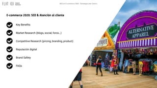 SEO en E-commerce 2020 - Estrategia User Centric
E-commerce 2020: SEO & Atención al cliente
Key Beneﬁts
Market Research (b...