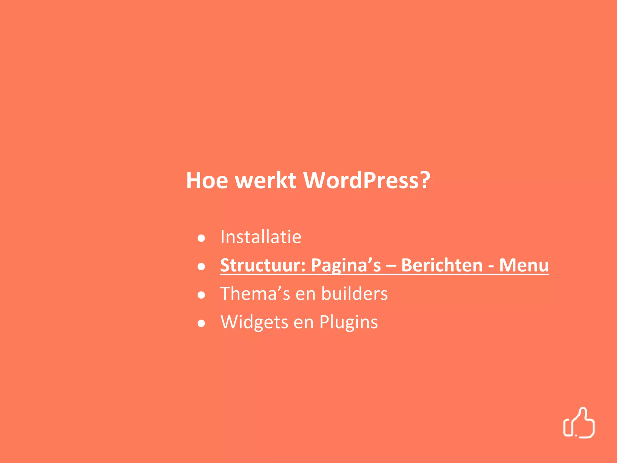 Hoe werkt WordPress?
● Installatie
● Structuur: Pagina’s – Berichten - Menu
● Thema’s en builders
● Widgets en Plugins
 