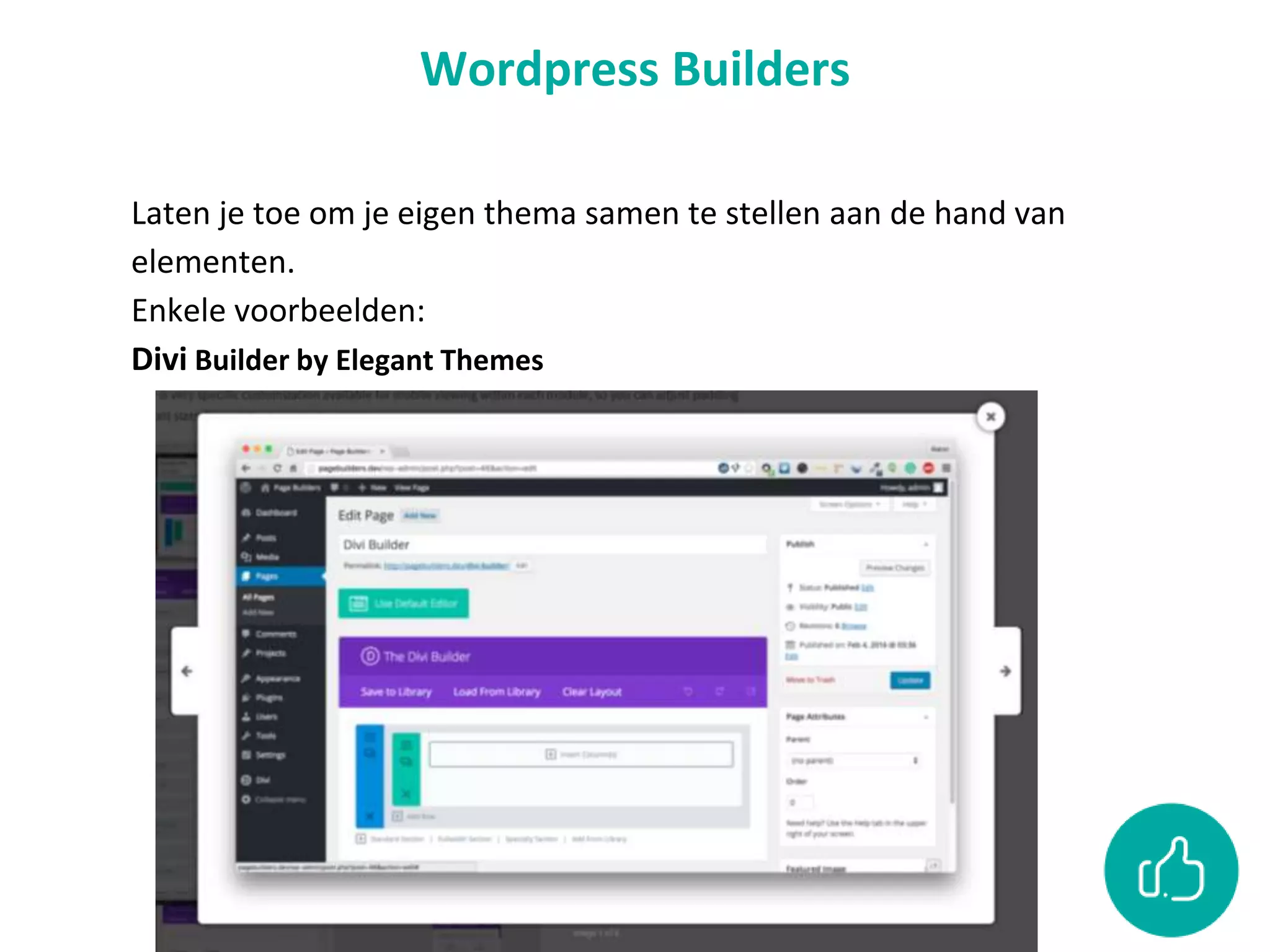 Wordpress Builders
Laten je toe om je eigen thema samen te stellen aan de hand van
elementen.
Enkele voorbeelden:
Divi Builder by Elegant Themes
 