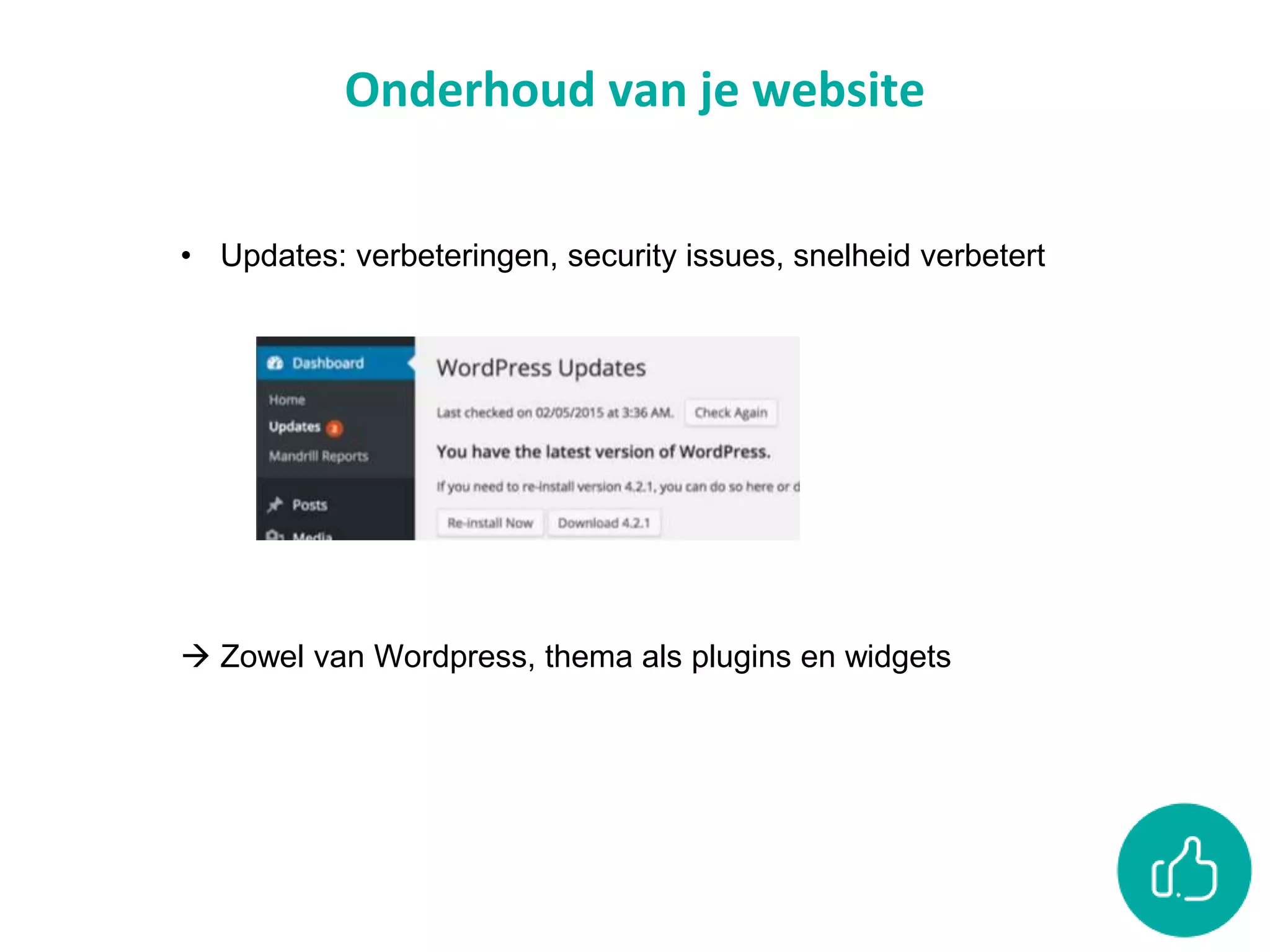 Onderhoud van je website
• Updates: verbeteringen, security issues, snelheid verbetert
 Zowel van Wordpress, thema als plugins en widgets
 