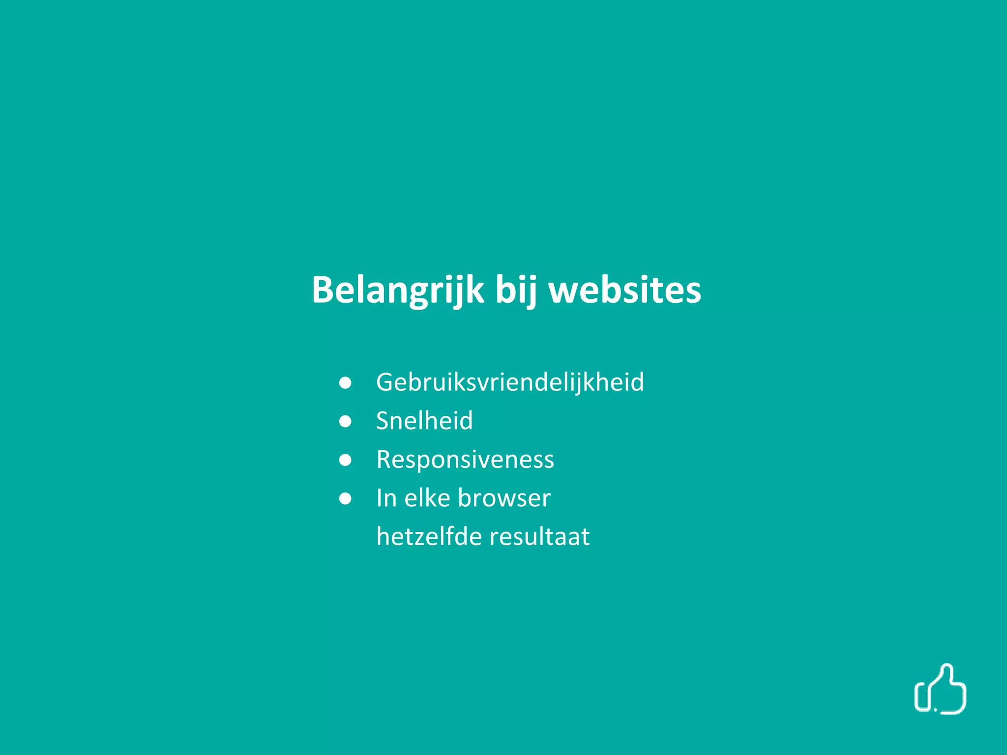 Belangrijk bij websites
● Gebruiksvriendelijkheid
● Snelheid
● Responsiveness
● In elke browser
hetzelfde resultaat
 