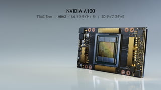 18
NVIDIA A100
TSMC 7nm | HBM2 — 1.6 テラバイト / 秒 | 3D チップ スタック
 