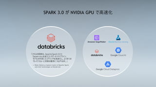 42
SPARK 3.0 が NVIDIA GPU で高速化
「これらの貢献は、 と
を使うことでデータ パイプライン、
モデルの学習とスコアリングを高速化し、より多くの
ブレイクスルーと洞察の獲得につながります。」
 