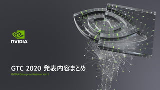 NVIDIA Enterprise Webinar Vol.1
GTC 2020 発表内容まとめ
 