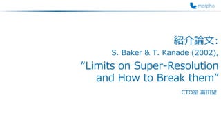 紹介論文:
S. Baker & T. Kanade (2002),
“Limits on Super-Resolution
and How to Break them”
CTO室 富田望
 