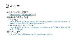 참고 자료
• <컴퓨터 vs 책> 블로그
• http://jhrogue.blogspot.com/
• OKdevTV 유튜브 방송
• 오늘 방송:
https://www.youtube.com/watch?v=F2r_vEHrcr...